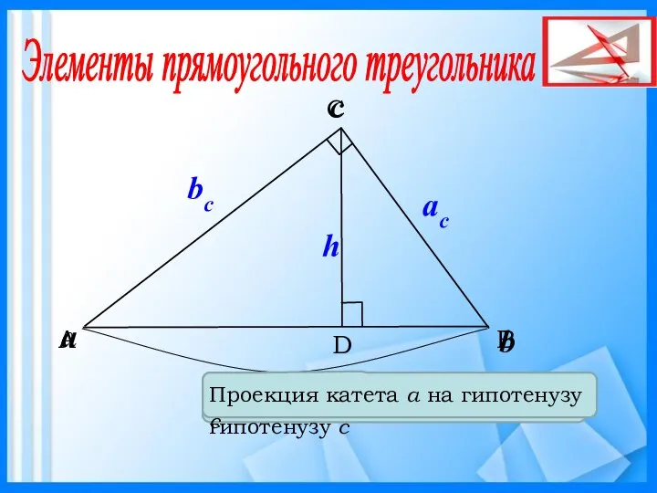 B C A b a c bc ac h Элементы прямоугольного треугольника
