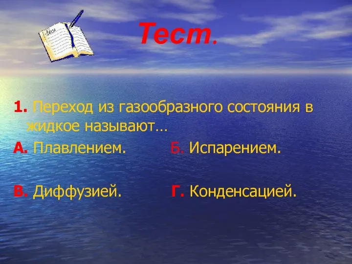 Тест. 1. Переход из газообразного состояния в жидкое называют… А. Плавлением.