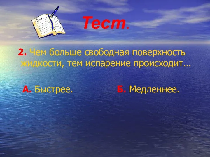 Тест. 2. Чем больше свободная поверхность жидкости, тем испарение происходит… А. Быстрее. Б. Медленнее.