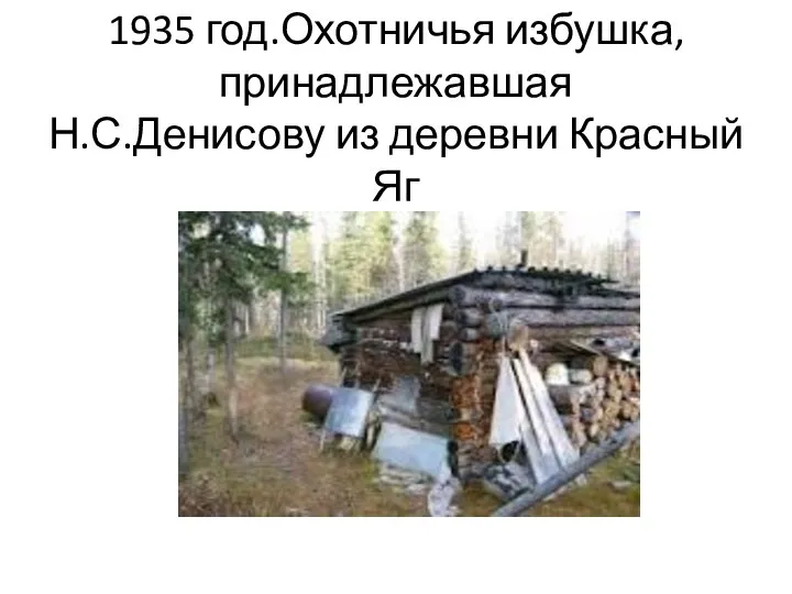 1935 год.Охотничья избушка,принадлежавшая Н.С.Денисову из деревни Красный Яг