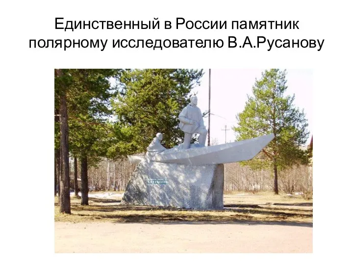 Единственный в России памятник полярному исследователю В.А.Русанову