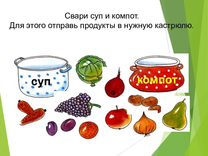 Свари суп и компот. Для этого отправь продукты в нужную кастрюлю. суп компот