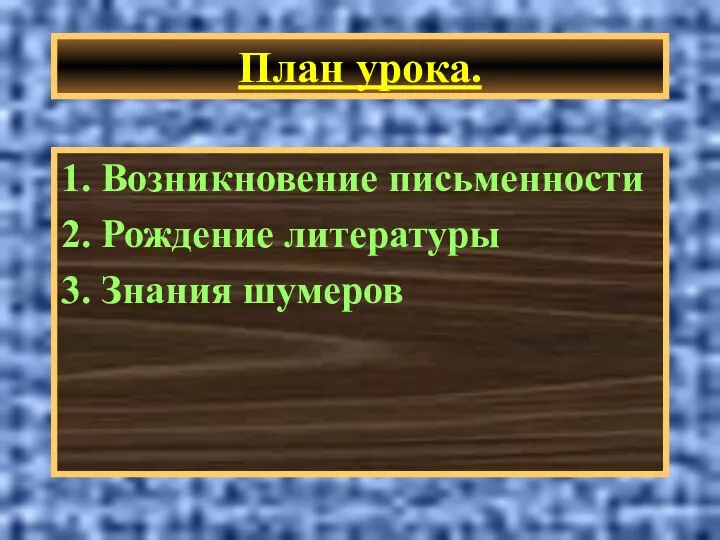 План урока. 1. Возникновение письменности 2. Рождение литературы 3. Знания шумеров