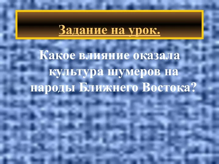 Какое влияние оказала культура шумеров на народы Ближнего Востока? Задание на урок.