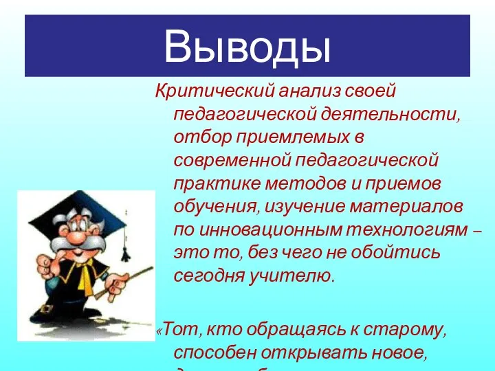 Выводы Критический анализ своей педагогической деятельности, отбор приемлемых в современной педагогической