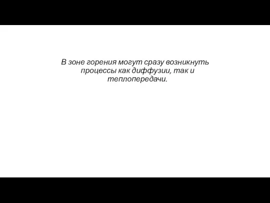 В зоне горения могут сразу возникнуть процессы как диффузии, так и теплопередачи.