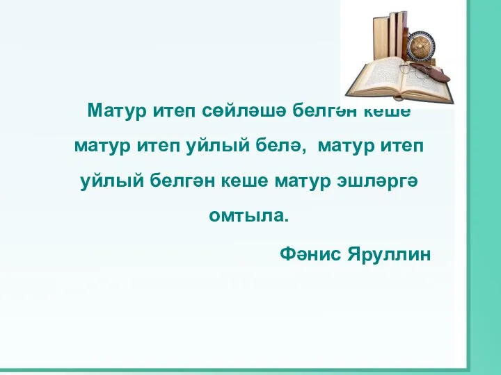 Матур итеп сөйләшә белгән кеше матур итеп уйлый белә, матур итеп