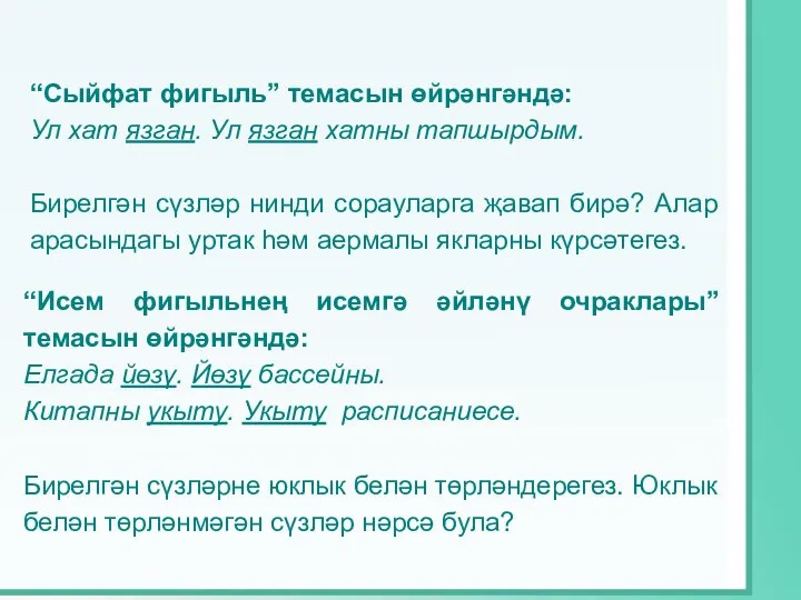 “Сыйфат фигыль” темасын өйрәнгәндә: Ул хат язган. Ул язган хатны тапшырдым.