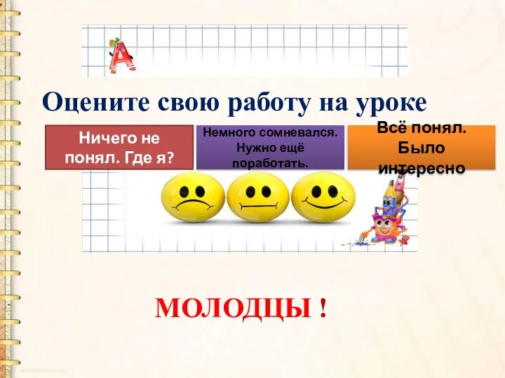 Оцените свою работу на уроке МОЛОДЦЫ ! Ничего не понял. Где