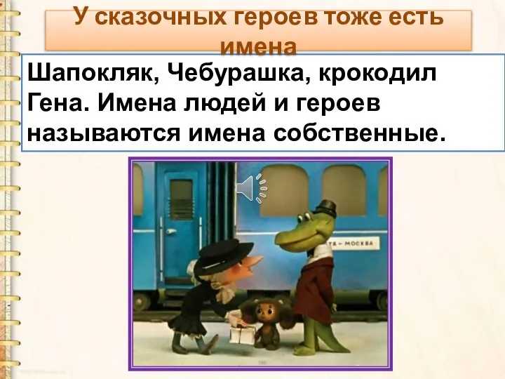 Шапокляк, Чебурашка, крокодил Гена. Имена людей и героев называются имена собственные.