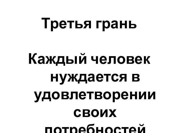 Третья грань Каждый человек нуждается в удовлетворении своих потребностей