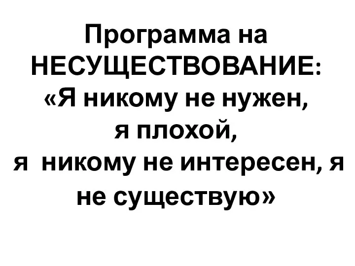 Программа на НЕСУЩЕСТВОВАНИЕ: «Я никому не нужен, я плохой, я никому не интересен, я не существую»