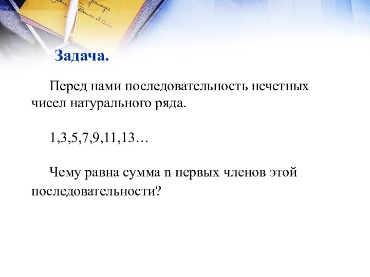 Задача. Перед нами последовательность нечетных чисел натурального ряда. 1,3,5,7,9,11,13… Чему равна