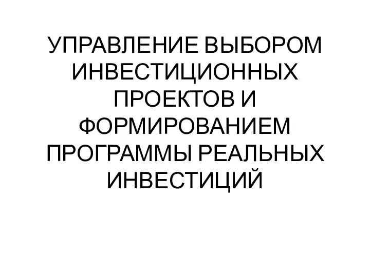 УПРАВЛЕНИЕ ВЫБОРОМ ИНВЕСТИЦИОННЫХ ПРОЕКТОВ И ФОРМИРОВАНИЕМ ПРОГРАММЫ РЕАЛЬНЫХ ИНВЕСТИЦИЙ