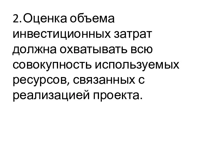 2. Оценка объема инвестиционных затрат должна охватывать всю совокупность используемых ресурсов, связанных с реализацией проекта.