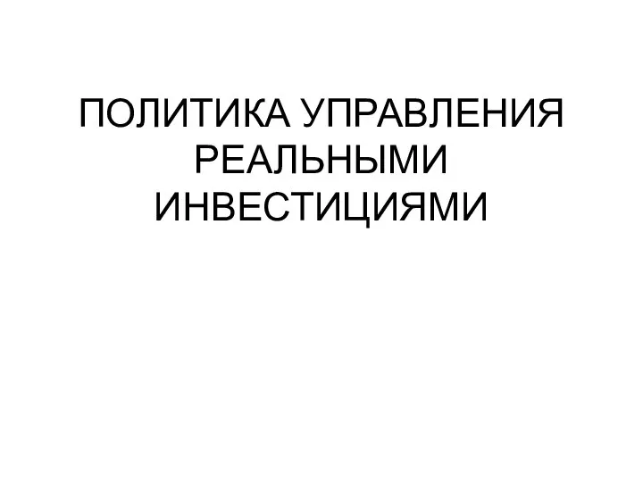 ПОЛИТИКА УПРАВЛЕНИЯ РЕАЛЬНЫМИ ИНВЕСТИЦИЯМИ