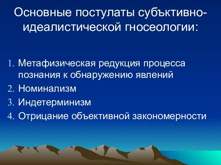 Основные постулаты субъктивно-идеалистической гносеологии: Метафизическая редукция процесса познания к обнаружению явлений Номинализм Индетерминизм Отрицание объективной закономерности