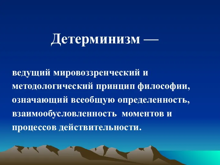 Детерминизм — ведущий мировоззренческий и методологический принцип философии, означающий всеобщую определенность, взаимообусловленность моментов и процессов действительности.