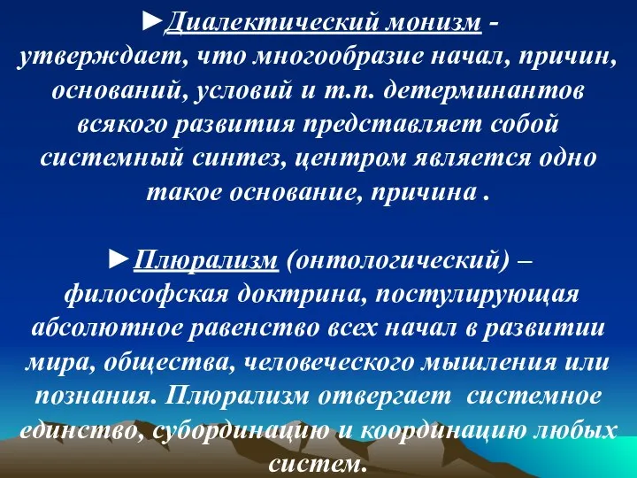 ►Диалектический монизм - утверждает, что многообразие начал, причин, оснований, условий и