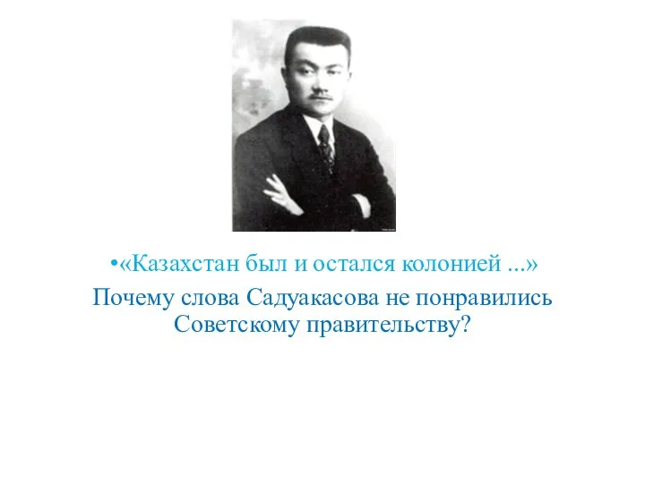 «Казахстан был и остался колонией ...» Почему слова Садуакасова не понравились Советскому правительству?