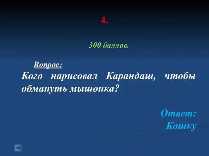 4. 300 баллов. Вопрос: Кого нарисовал Карандаш, чтобы обмануть мышонка? Ответ: Кошку