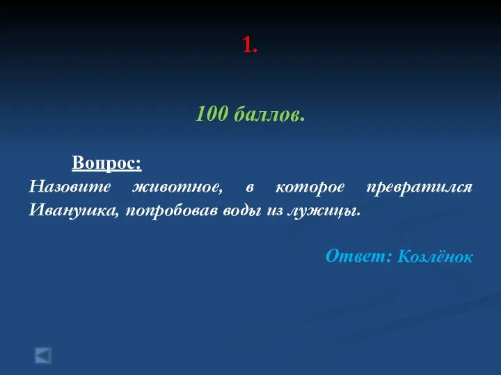 1. 100 баллов. Вопрос: Назовите животное, в которое превратился Иванушка, попробовав воды из лужицы. Ответ: Козлёнок