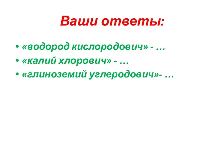 Ваши ответы: «водород кислородович» - … «калий хлорович» - … «глиноземий углеродович»- …