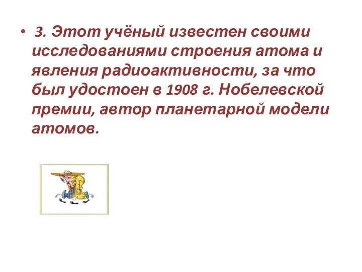 3. Этот учёный известен своими исследованиями строения атома и явления радиоактивности,