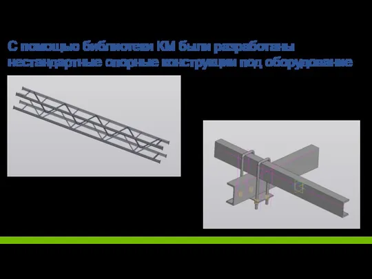 С помощью библиотеки КМ были разработаны нестандартные опорные конструкции под оборудование