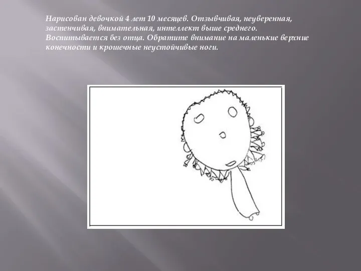 Нарисован девочкой 4 лет 10 месяцев. Отзывчивая, неуверенная, застенчивая, внимательная, интеллект