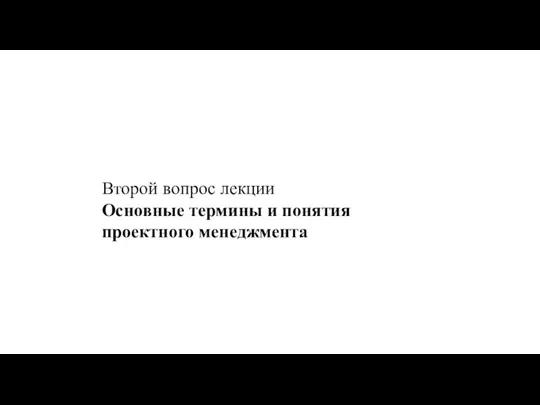 Второй вопрос лекции Основные термины и понятия проектного менеджмента