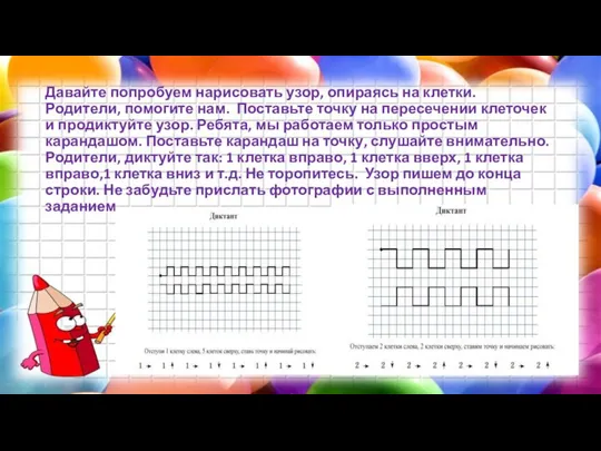 Давайте попробуем нарисовать узор, опираясь на клетки. Родители, помогите нам. Поставьте