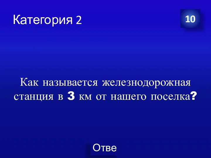 Категория 2 Как называется железнодорожная станция в 3 км от нашего поселка? 10