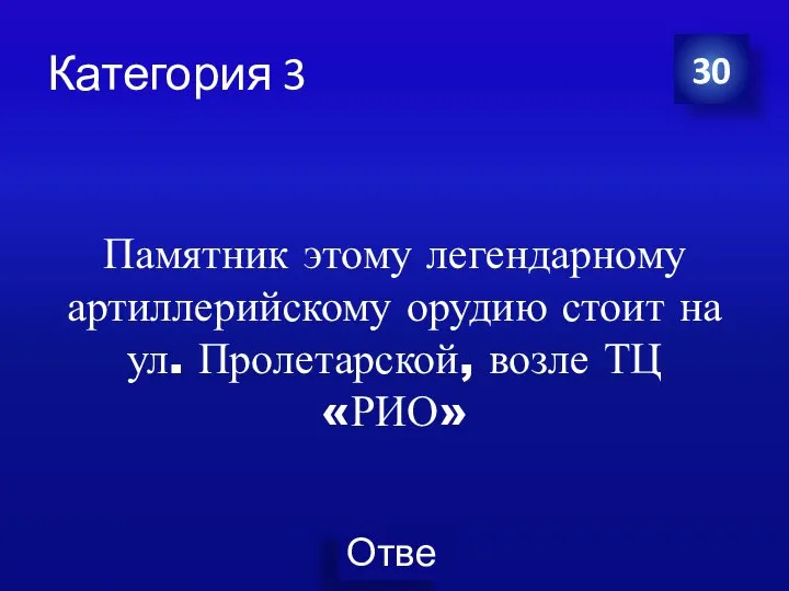 Категория 3 Памятник этому легендарному артиллерийскому орудию стоит на ул. Пролетарской, возле ТЦ «РИО» 30