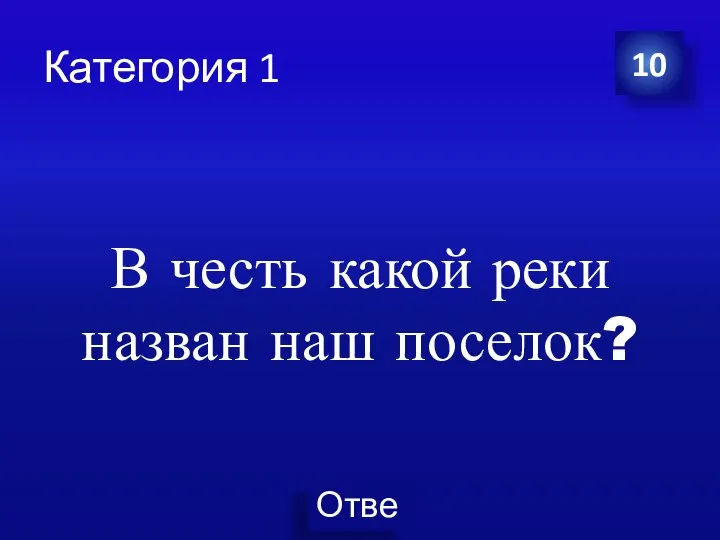 Категория 1 В честь какой реки назван наш поселок? 10