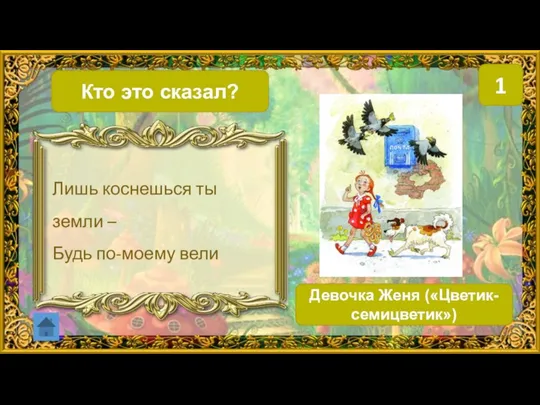 Кто это сказал? 1 Девочка Женя («Цветик-семицветик») Лишь коснешься ты земли – Будь по-моему вели