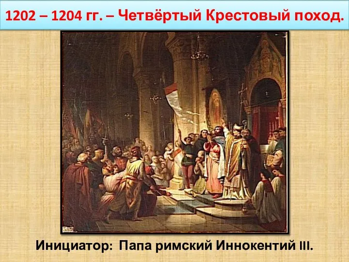 1202 – 1204 гг. – Четвёртый Крестовый поход. Инициатор: Папа римский Иннокентий III.