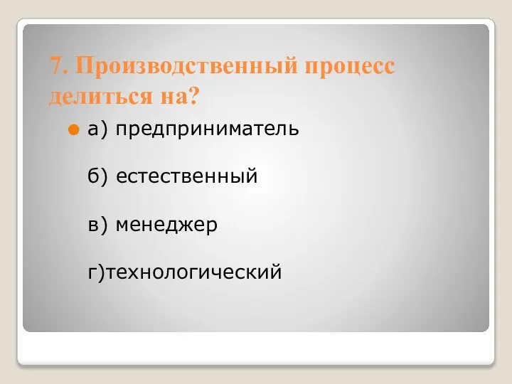 7. Производственный процесс делиться на? а) предприниматель б) естественный в) менеджер г)технологический