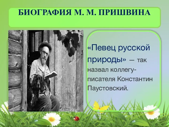 БИОГРАФИЯ М. М. ПРИШВИНА «Певец русской природы» — так назвал коллегу- писателя Константин Паустовский.