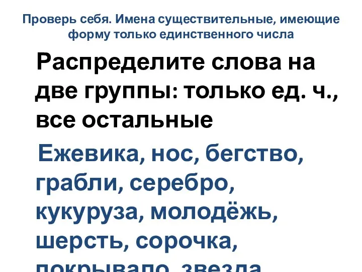 Проверь себя. Имена существительные, имеющие форму только единственного числа Распределите слова