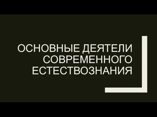 ОСНОВНЫЕ ДЕЯТЕЛИ СОВРЕМЕННОГО ЕСТЕСТВОЗНАНИЯ