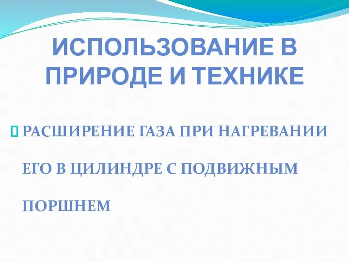 ИСПОЛЬЗОВАНИЕ В ПРИРОДЕ И ТЕХНИКЕ РАСШИРЕНИЕ ГАЗА ПРИ НАГРЕВАНИИ ЕГО В ЦИЛИНДРЕ С ПОДВИЖНЫМ ПОРШНЕМ