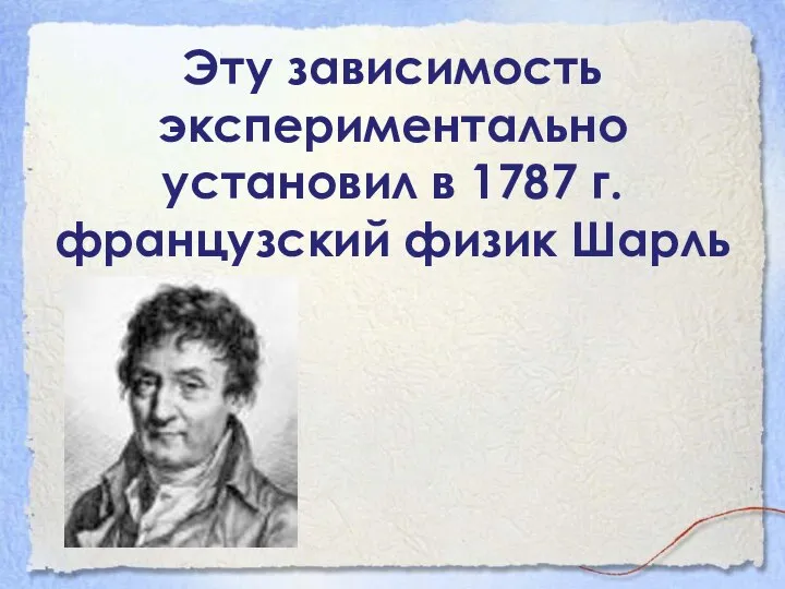 Эту зависимость экспериментально установил в 1787 г. французский физик Шарль