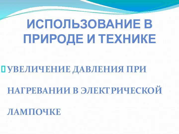 ИСПОЛЬЗОВАНИЕ В ПРИРОДЕ И ТЕХНИКЕ УВЕЛИЧЕНИЕ ДАВЛЕНИЯ ПРИ НАГРЕВАНИИ В ЭЛЕКТРИЧЕСКОЙ ЛАМПОЧКЕ