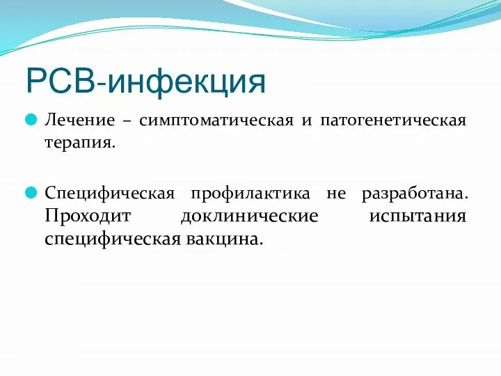 РСВ-инфекция Лечение – симптоматическая и патогенетическая терапия. Специфическая профилактика не разработана. Проходит доклинические испытания специфическая вакцина.