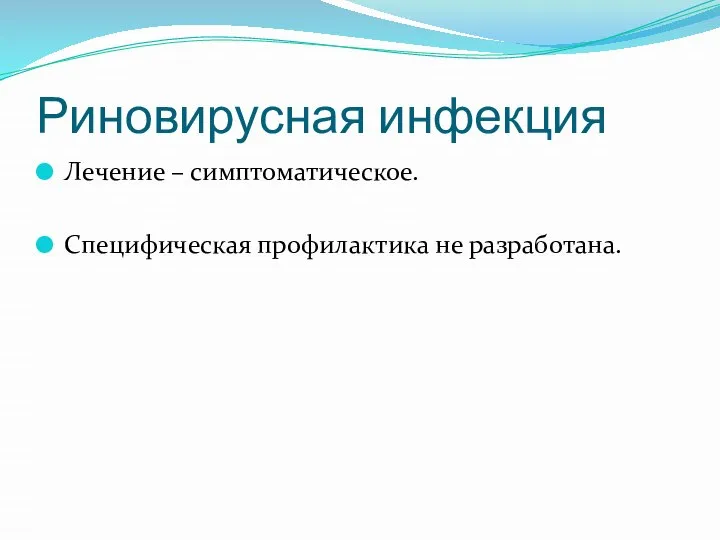 Риновирусная инфекция Лечение – симптоматическое. Специфическая профилактика не разработана.