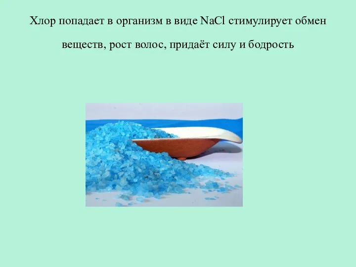 Хлор попадает в организм в виде NaCl стимулирует обмен веществ, рост волос, придаёт силу и бодрость