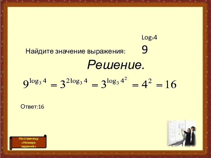 Log34 Найдите значение выражения: 9 Решение. Ответ:16