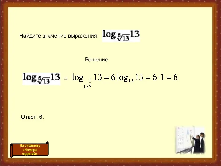 Найдите значение выражения: Решение. = Ответ: 6.