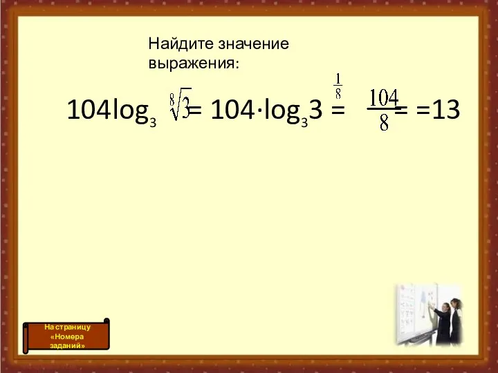 104log3 = 104·log33 = = =13 Найдите значение выражения: